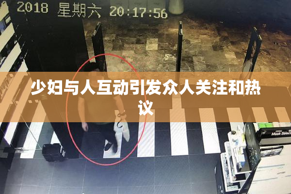 少妇与人互动引发众人关注和热议