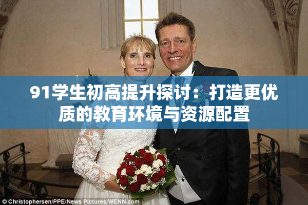 91学生初高提升探讨：打造更优质的教育环境与资源配置