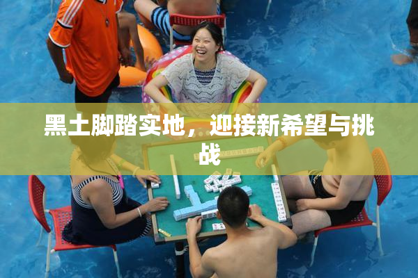 黑土脚踏实地，迎接新希望与挑战