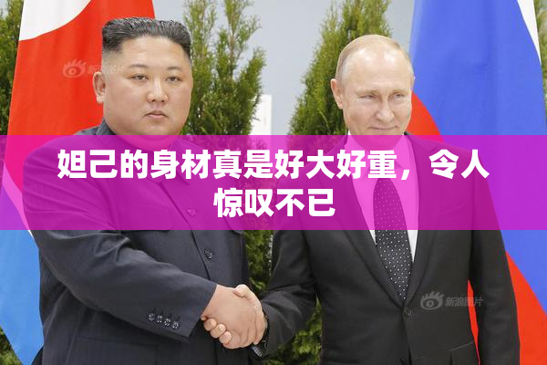 妲己的身材真是好大好重，令人惊叹不已
