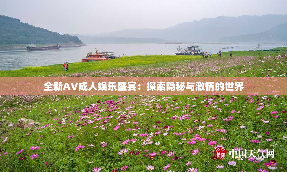 全新AV成人娱乐盛宴：探索隐秘与激情的世界
