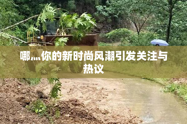 哪灬你的新时尚风潮引发关注与热议