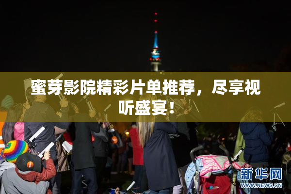 蜜芽影院精彩片单推荐，尽享视听盛宴！