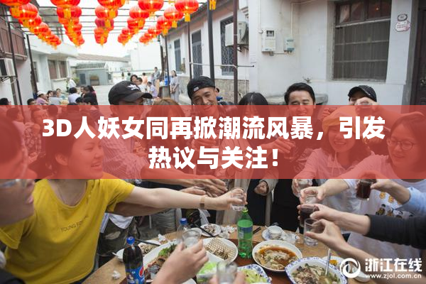 3D人妖女同再掀潮流风暴，引发热议与关注！
