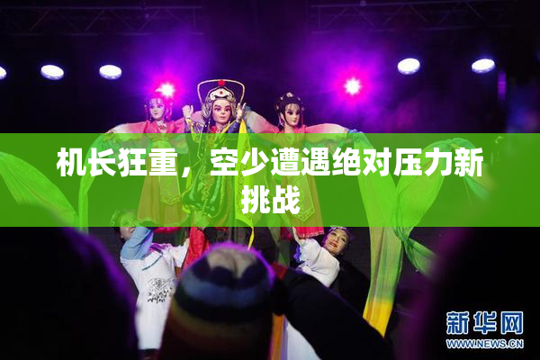 机长狂重，空少遭遇绝对压力新挑战