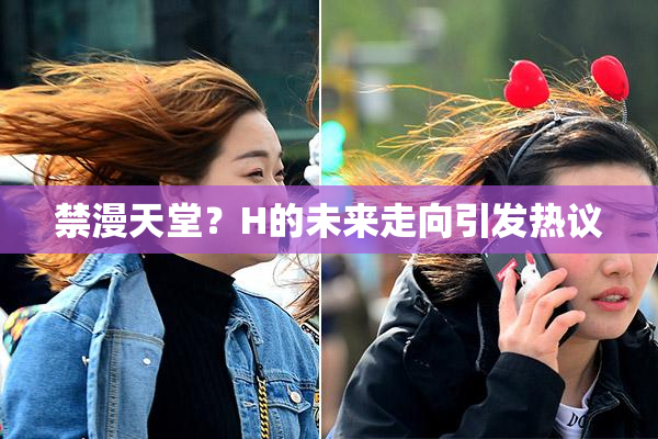 禁漫天堂？H的未来走向引发热议