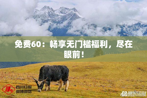 免费60：畅享无门槛福利，尽在眼前！