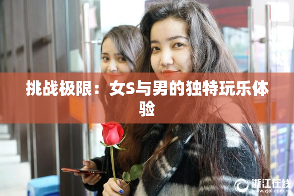 挑战极限：女S与男的独特玩乐体验