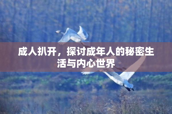 成人扒开，探讨成年人的秘密生活与内心世界
