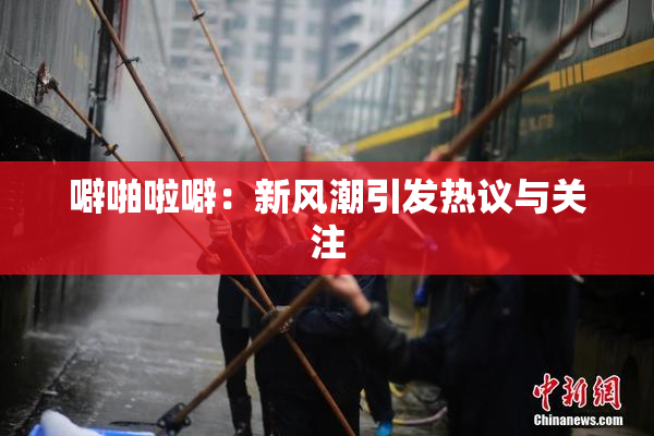 噼啪啦噼：新风潮引发热议与关注