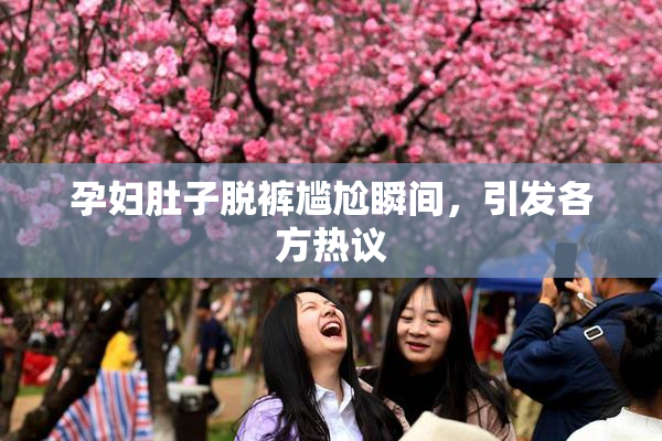 孕妇肚子脱裤尴尬瞬间，引发各方热议