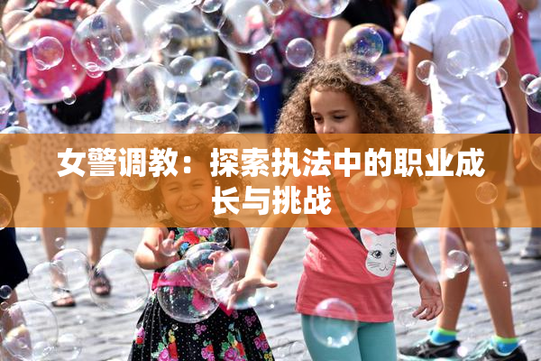 女警调教：探索执法中的职业成长与挑战