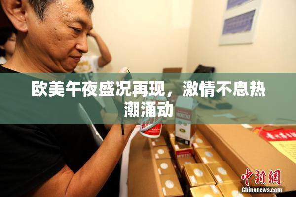 欧美午夜盛况再现，激情不息热潮涌动