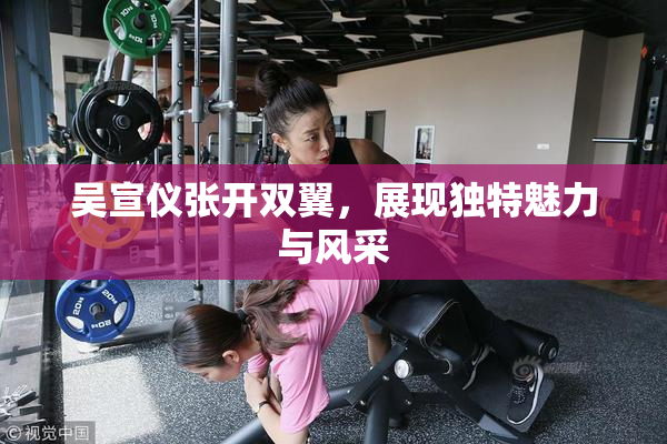 吴宣仪张开双翼，展现独特魅力与风采