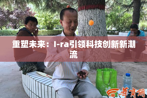 重塑未来：I-ra引领科技创新新潮流
