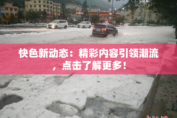 快色新动态：精彩内容引领潮流，点击了解更多！