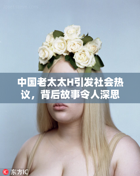 中国老太太H引发社会热议，背后故事令人深思
