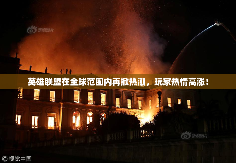 英雄联盟在全球范围内再掀热潮，玩家热情高涨！