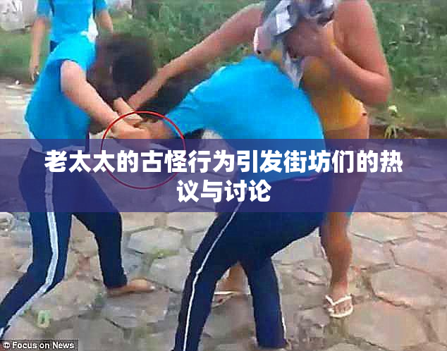 老太太的古怪行为引发街坊们的热议与讨论