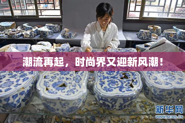 潮流再起，时尚界又迎新风潮！