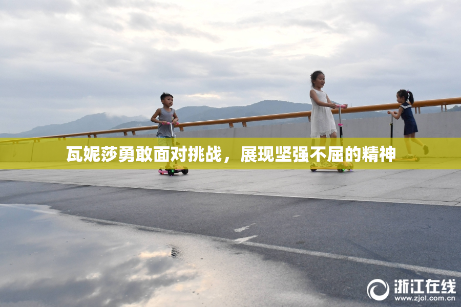 瓦妮莎勇敢面对挑战，展现坚强不屈的精神