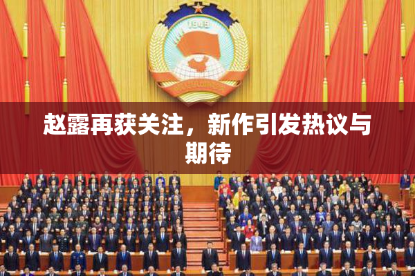 赵露再获关注，新作引发热议与期待