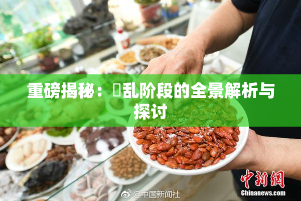 重磅揭秘：婬乱阶段的全景解析与探讨