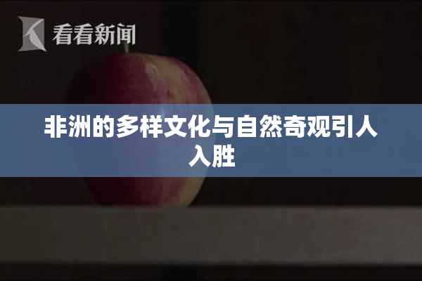 非洲的多样文化与自然奇观引人入胜