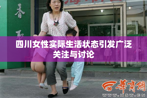 四川女性实际生活状态引发广泛关注与讨论