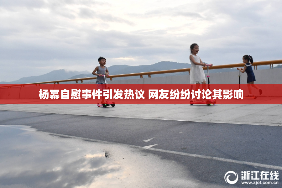 杨幂自慰事件引发热议 网友纷纷讨论其影响