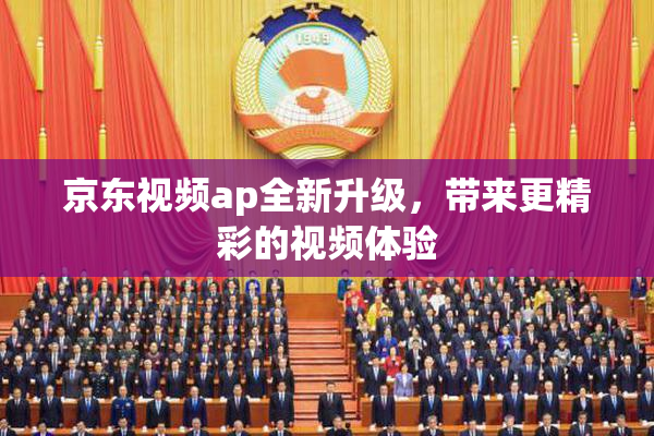 京东视频ap全新升级，带来更精彩的视频体验