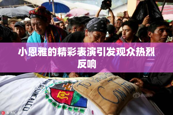 小恩雅的精彩表演引发观众热烈反响