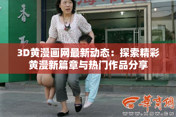 3D黄漫画网最新动态：探索精彩黄漫新篇章与热门作品分享