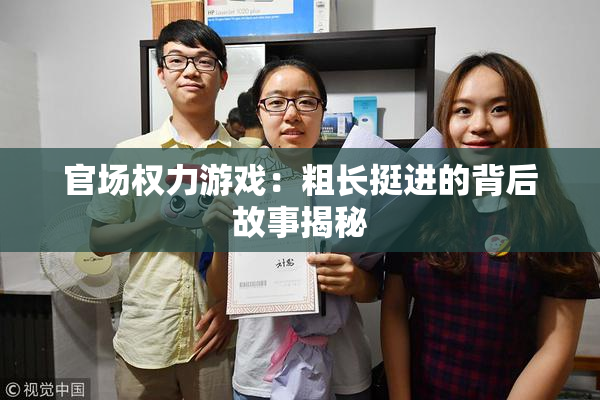 官场权力游戏：粗长挺进的背后故事揭秘