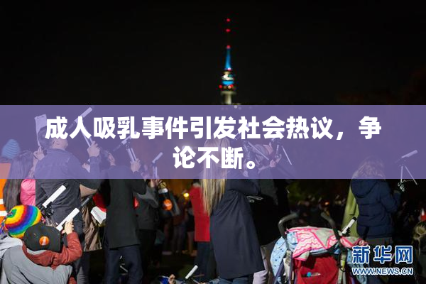 成人吸乳事件引发社会热议，争论不断。