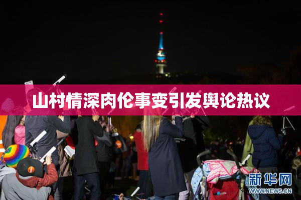 山村情深肉伦事变引发舆论热议