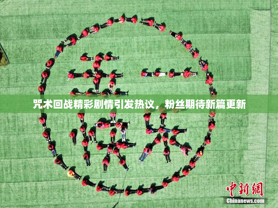 咒术回战精彩剧情引发热议，粉丝期待新篇更新