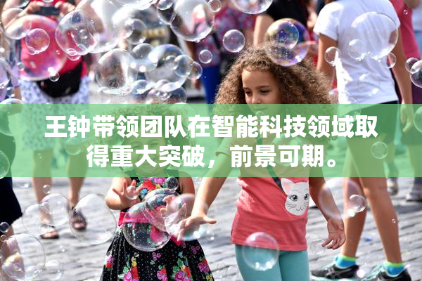王钟带领团队在智能科技领域取得重大突破，前景可期。
