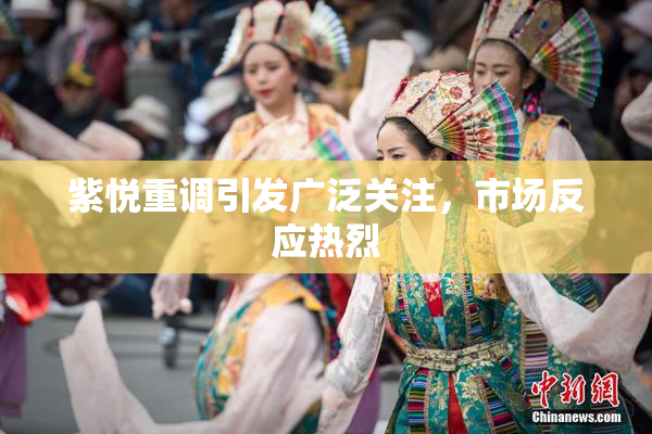 紫悦重调引发广泛关注，市场反应热烈