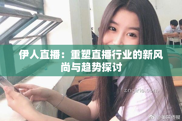 伊人直播：重塑直播行业的新风尚与趋势探讨