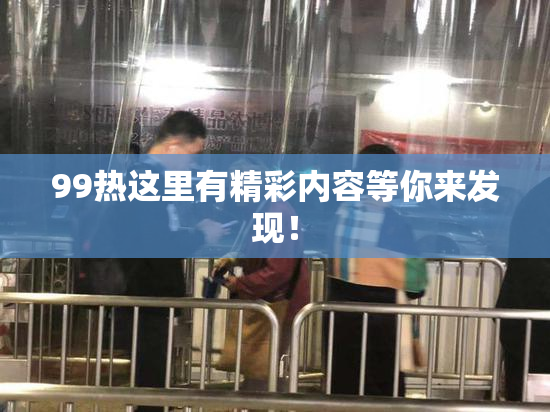 99热这里有精彩内容等你来发现！