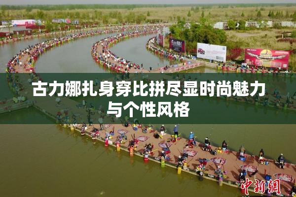 古力娜扎身穿比拼尽显时尚魅力与个性风格