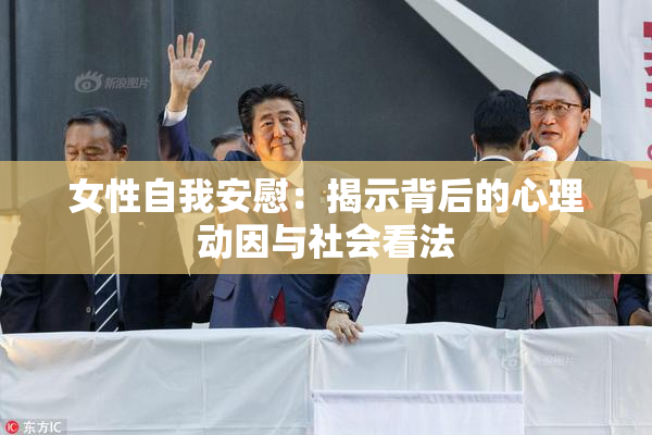 女性自我安慰：揭示背后的心理动因与社会看法
