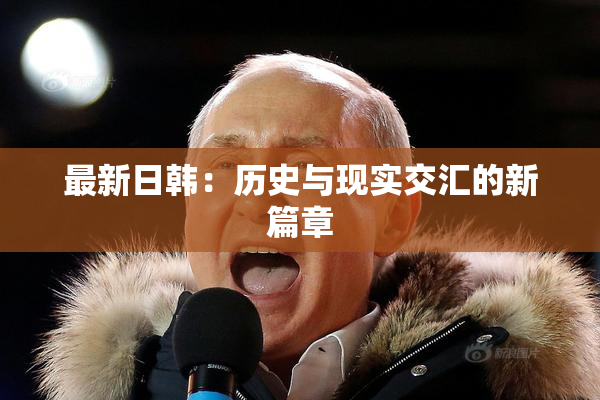 最新日韩：历史与现实交汇的新篇章