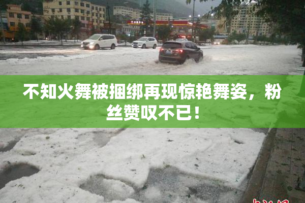 不知火舞被捆绑再现惊艳舞姿，粉丝赞叹不已！