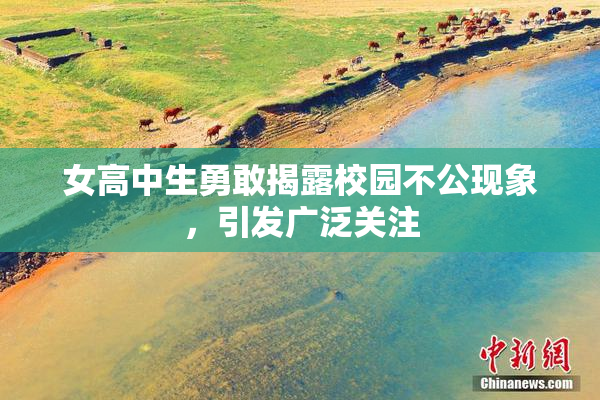 女高中生勇敢揭露校园不公现象，引发广泛关注