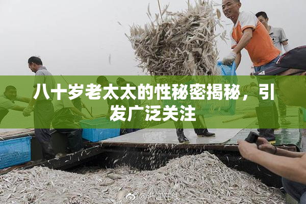 八十岁老太太的性秘密揭秘，引发广泛关注