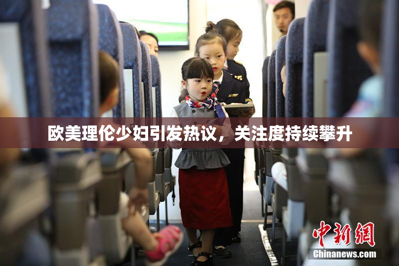 欧美理伦少妇引发热议，关注度持续攀升