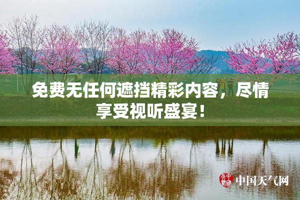 免费无任何遮挡精彩内容，尽情享受视听盛宴！