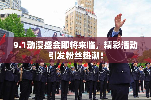 9.1动漫盛会即将来临，精彩活动引发粉丝热潮！